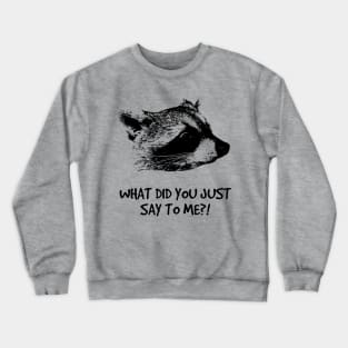 WHAT DID YOU JUST SAY TO ME?! Crewneck Sweatshirt